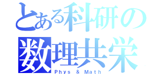 とある科研の数理共栄（Ｐｈｙｓ ＆ Ｍａｔｈ）