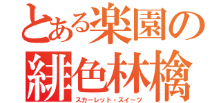 とある楽園の緋色林檎（スカーレット・スイーツ）