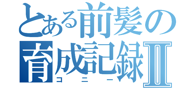 とある前髪の育成記録Ⅱ（コニー）