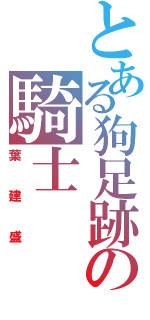 とある狗足跡の騎士（葉建盛）