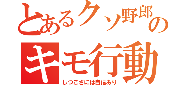 とあるクソ野郎のキモ行動（しつこさには自信あり）