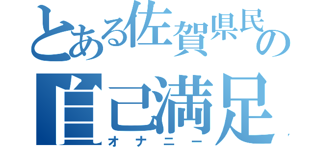 とある佐賀県民の自己満足（オナニー）