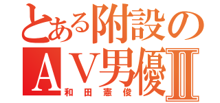 とある附設のＡＶ男優Ⅱ（和田憲俊）