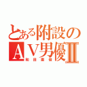 とある附設のＡＶ男優Ⅱ（和田憲俊）