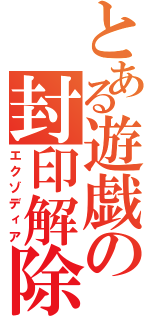 とある遊戯の封印解除（エクゾディア）