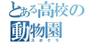 とある高校の動物園（スポクラ）