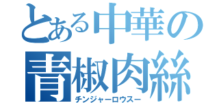 とある中華の青椒肉絲（チンジャーロウスー）