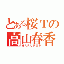 とある桜Ｔの高山春香（ＨＡＲＵＰＯＰ）