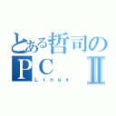 とある哲司のＰＣⅡ（Ｌｉｎｕｘ）