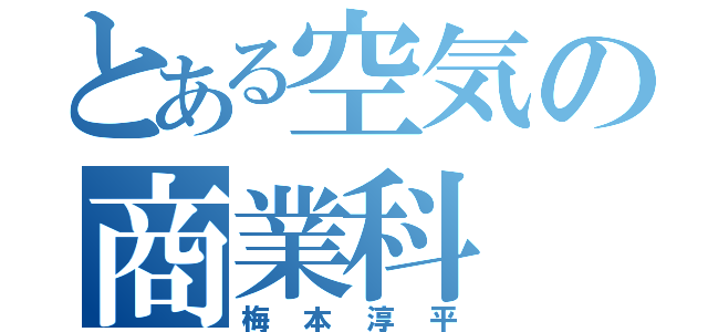 とある空気の商業科（梅本淳平）