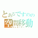 とあるですのの空間移動（テレポーター）