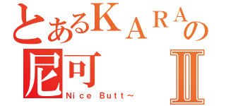 とあるＫＡＲＡの尼可Ⅱ（Ｎｉｃｅ Ｂｕｔｔ～）