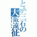 とある三石の大阪遠征Ⅱ（廃人まっしぐら）