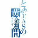 とあるＴＡＳの黄金週間（ゴールデンウィーク）