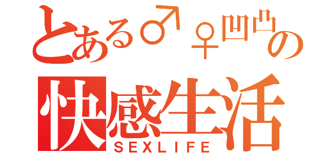 とある♂♀凹凸の快感生活（ＳＥＸＬＩＦＥ）