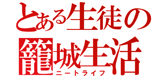 とある生徒の籠城生活（ニートライフ）