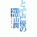 とある声優の福山潤（ポンチョーヌ）