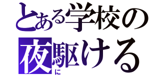 とある学校の夜駆ける（に）