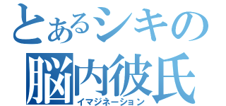 とあるシキの脳内彼氏（イマジネーション）