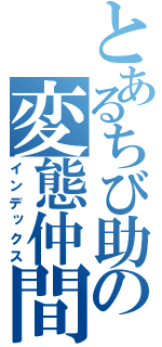 とあるちび助の変態仲間（インデックス）