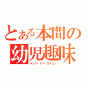 とある本間の幼児趣味（キング・オブ・ロリコン）