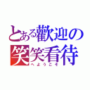 とある歡迎の笑笑看待（へようこそ）