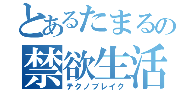 とあるたまるの禁欲生活（テクノブレイク）