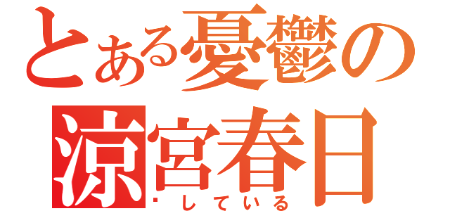 とある憂鬱の涼宮春日（爱している）