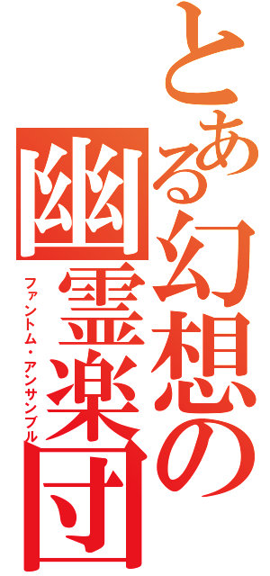 とある幻想の幽霊楽団（ファントム・アンサンブル）