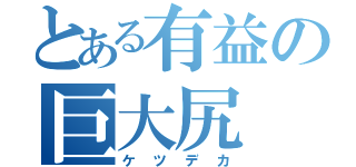 とある有益の巨大尻（ケツデカ）