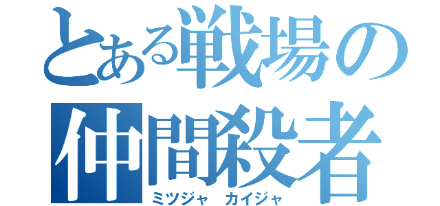 とある戦場の仲間殺者（ミツジャ　カイジャ）