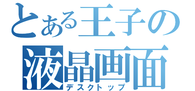 とある王子の液晶画面（デスクトップ）