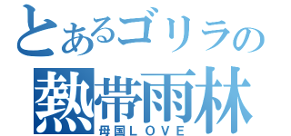 とあるゴリラの熱帯雨林（母国ＬＯＶＥ）