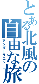 とある北風の自由な旅（アンダーラエン）