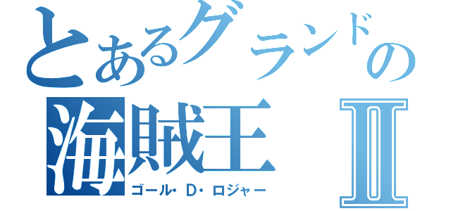 とあるグランドラインの海賊王Ⅱ（ゴール・Ｄ・ロジャー）