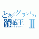 とあるグランドラインの海賊王Ⅱ（ゴール・Ｄ・ロジャー）