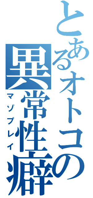 とあるオトコの異常性癖（マゾプレイ）