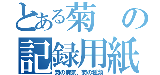 とある菊の記録用紙（菊の病気、菊の種類）