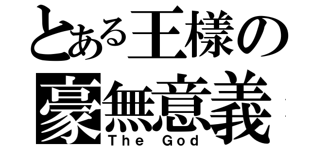 とある王樣の豪無意義（Ｔｈｅ Ｇｏｄ）