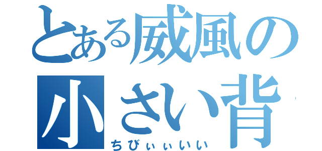 とある威風の小さい背（ちびぃぃいい）