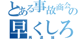 とある事故商会の早くしろ（再逮捕）