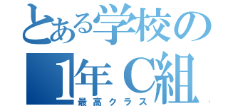 とある学校の１年Ｃ組（最高クラス）