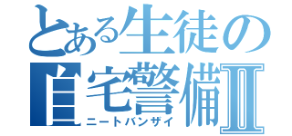 とある生徒の自宅警備Ⅱ（ニートバンザイ）