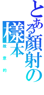 とある顏射の樣本Ⅱ（故意的）