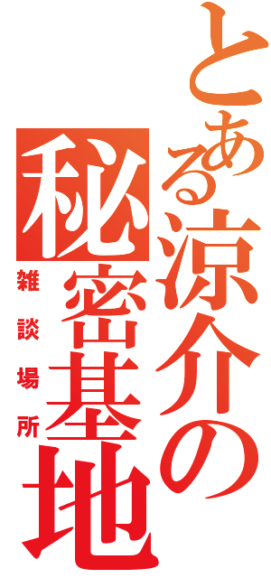 とある涼介の秘密基地（雑談場所）