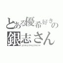 とある優希好きの銀志さん（ユウキユウキユウキスキ）