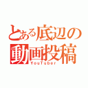 とある底辺の動画投稿者（ＹｏｕＴｕｂｅｒ）