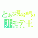 とある現実逃避の非モテ王（須川朱雀）