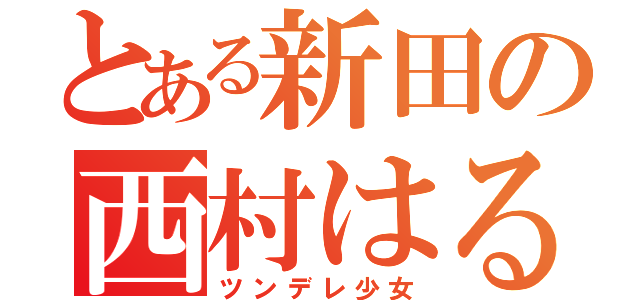 とある新田の西村はるか（ツンデレ少女）