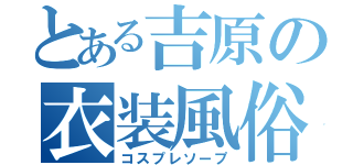 とある吉原の衣装風俗（コスプレソープ）